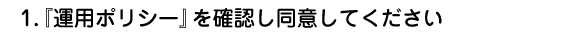 『運用ポリシー』を確認し同意してください