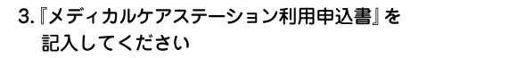 『メディカルケアステーション利用申込書』を記入してください
