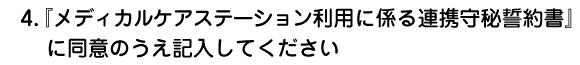 『メディカルケアステーション利用に係る連携守秘誓約書』に同意のうえ記入してください